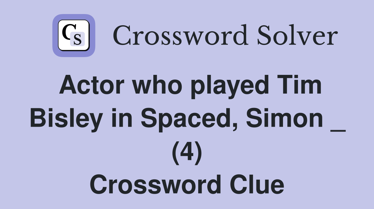 Actor who played Tim Bisley in Spaced, Simon _ (4) Crossword Clue