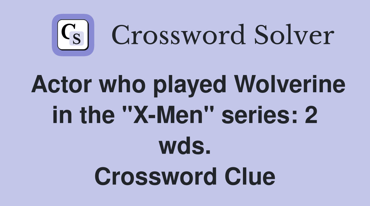 Actor who played Wolverine in the "X-Men" series: 2 wds. Crossword Clue