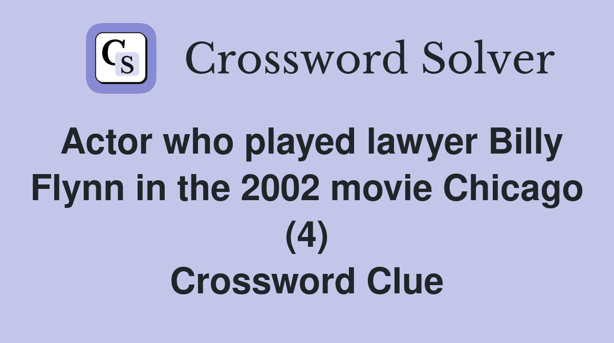 Actor who played lawyer Billy Flynn in the 2002 movie Chicago (4) Crossword Clue