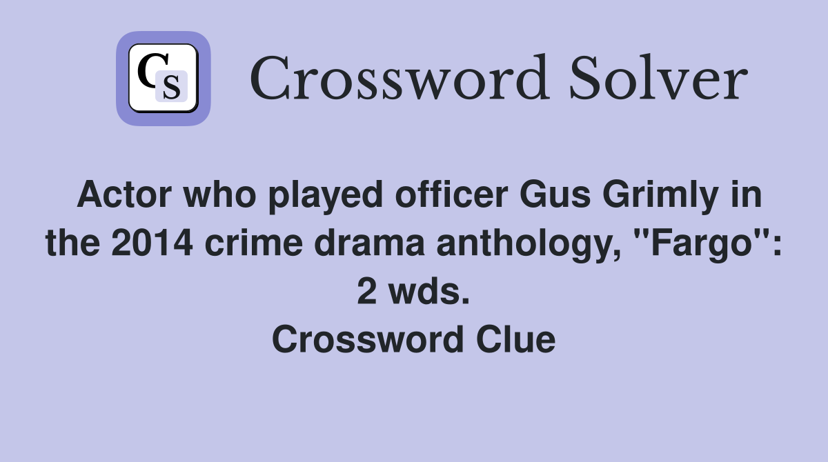 Actor who played officer Gus Grimly in the 2014 crime drama anthology, "Fargo": 2 wds. Crossword Clue
