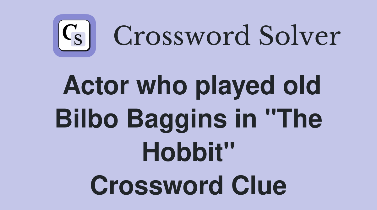 Actor who played old Bilbo Baggins in "The Hobbit" Crossword Clue