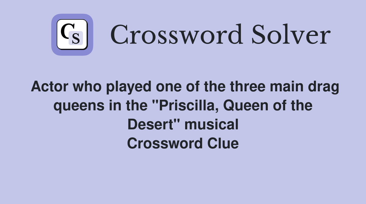 Actor who played one of the three main drag queens in the "Priscilla, Queen of the Desert" musical Crossword Clue