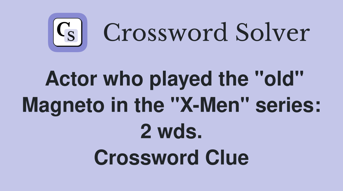 Actor who played the "old" Magneto in the "X-Men" series: 2 wds. Crossword Clue