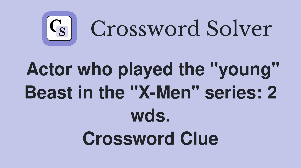 Actor who played the "young" Beast in the "X-Men" series: 2 wds. Crossword Clue