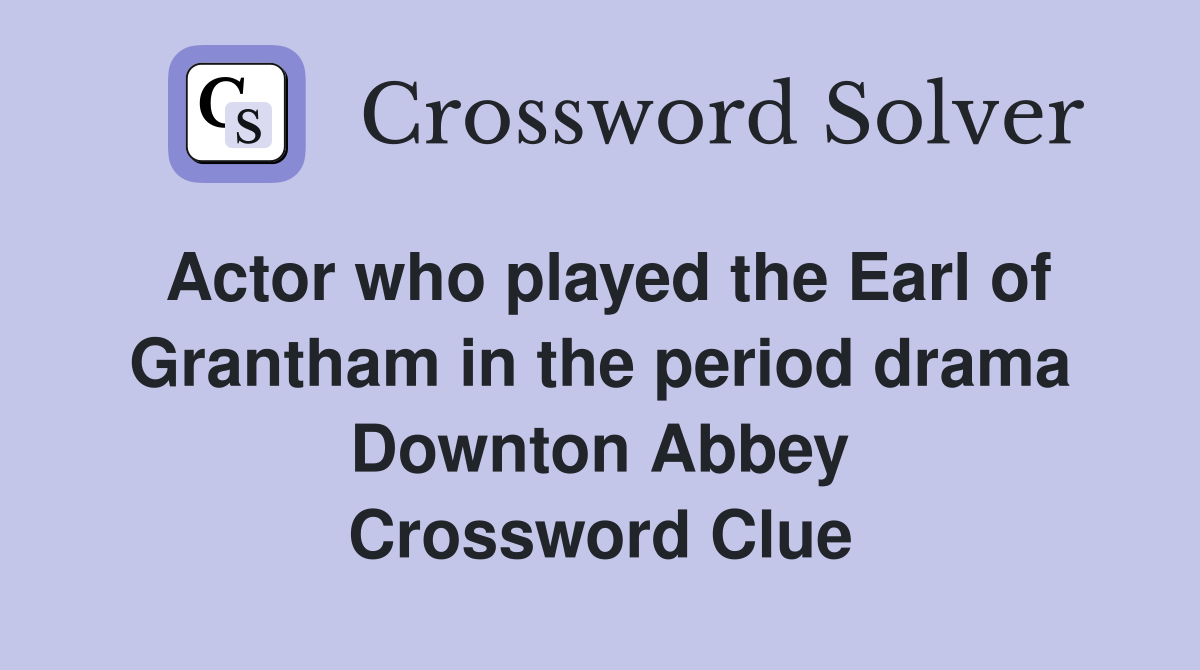 Actor who played the Earl of Grantham in the period drama Downton Abbey Crossword Clue