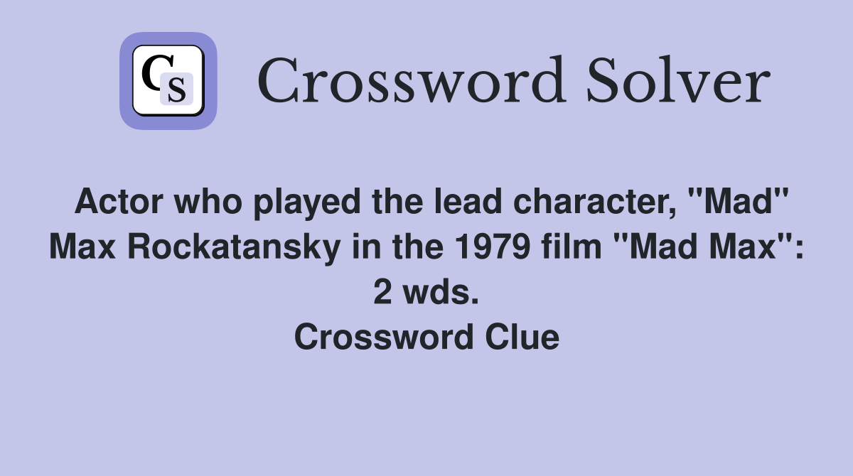 Actor who played the lead character, "Mad" Max Rockatansky in the 1979 film "Mad Max": 2 wds. Crossword Clue