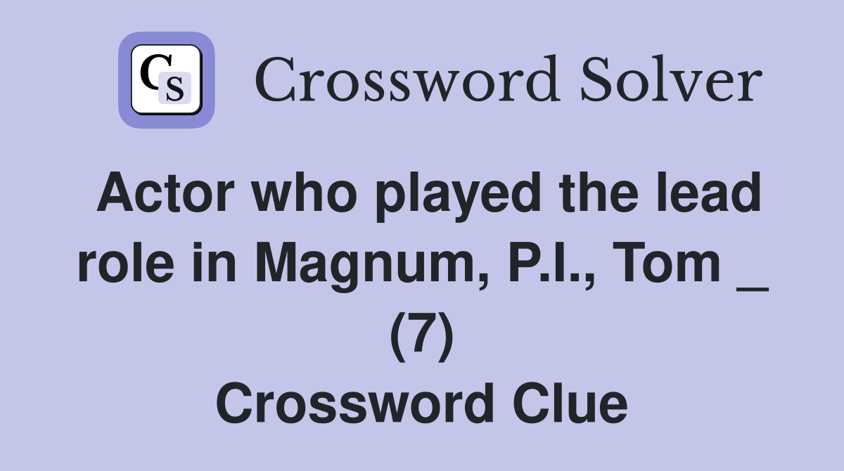 Actor who played the lead role in Magnum, P.I., Tom _ (7) Crossword Clue