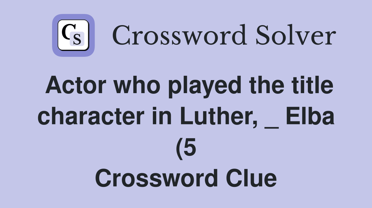 Actor who played the title character in Luther Elba (5) Crossword Actor who played the title character in Luther Elba (5) Crossword