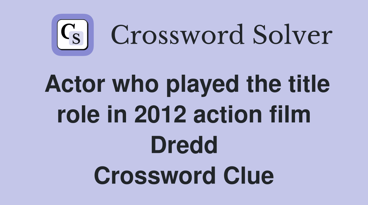 Actor who played the title role in 2012 action film Dredd Crossword Clue