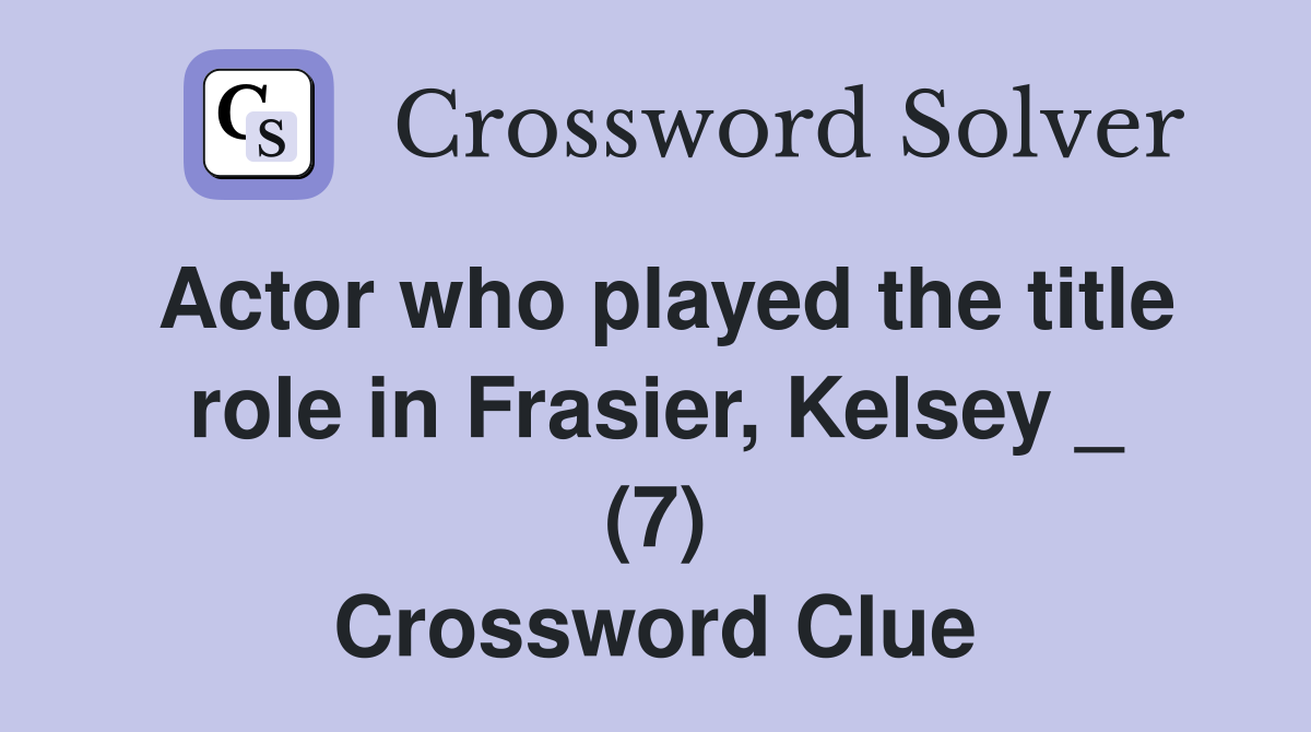 Actor who played the title role in Frasier, Kelsey _ (7) Crossword Clue