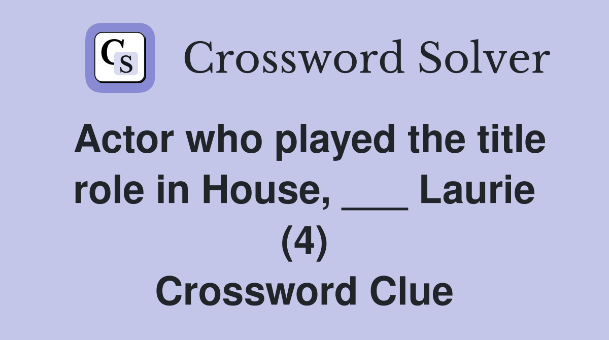 Actor who played the title role in House, ___ Laurie (4) Crossword Clue