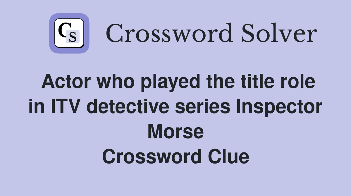 Actor who played the title role in ITV detective series Inspector Morse Crossword Clue