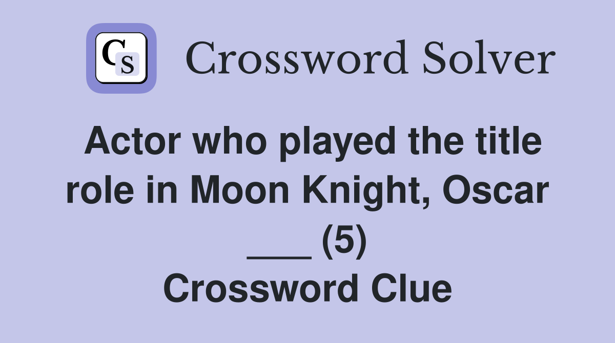 Actor who played the title role in Moon Knight, Oscar ___ (5) Crossword Clue