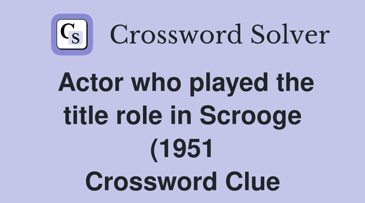 Actor who played the title role in Scrooge (1951) Crossword Clue Actor who played the title role in Scrooge (1951) Crossword Clue