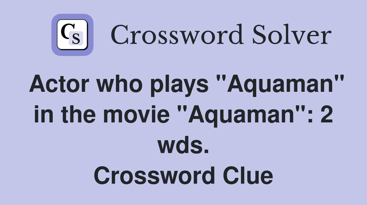 Actor who plays "Aquaman" in the movie "Aquaman": 2 wds. Crossword Clue