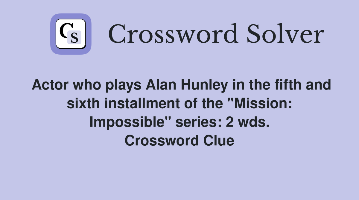 Actor who plays Alan Hunley in the fifth and sixth installment of the "Mission: Impossible" series: 2 wds. Crossword Clue