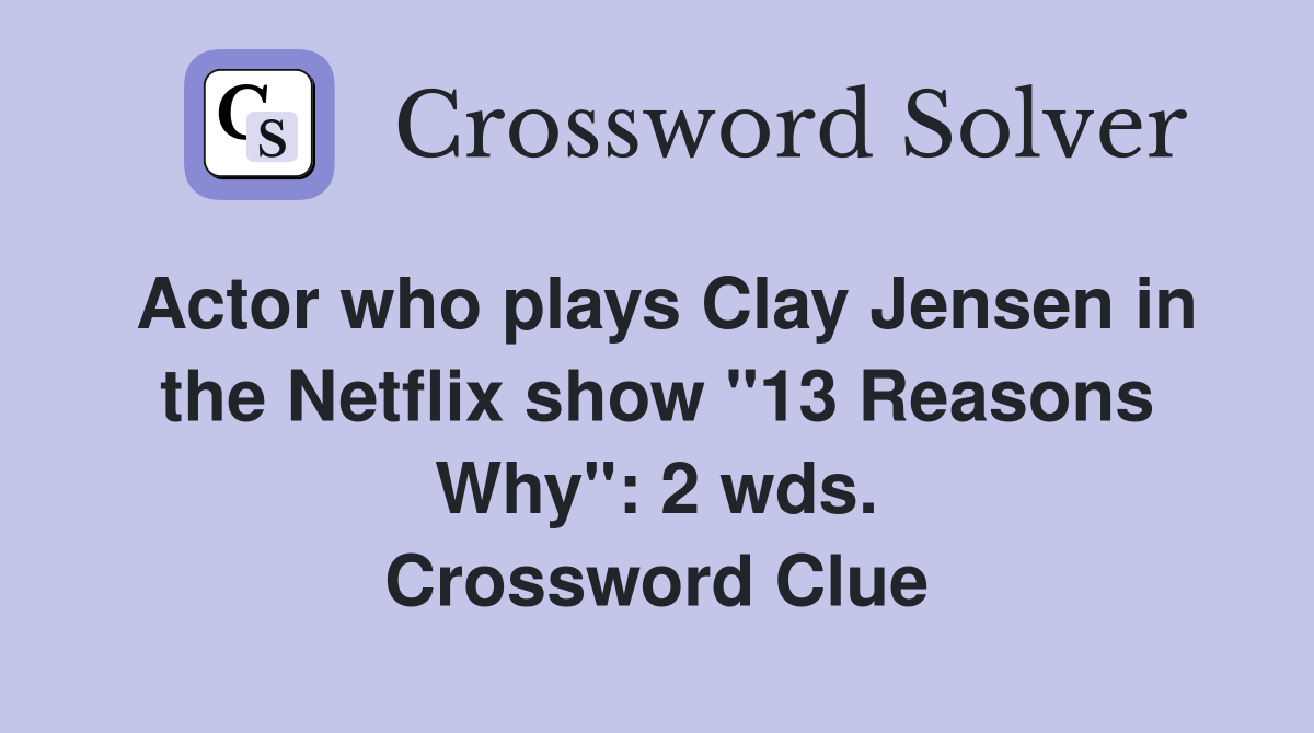 Actor who plays Clay Jensen in the Netflix show "13 Reasons Why": 2 wds. Crossword Clue