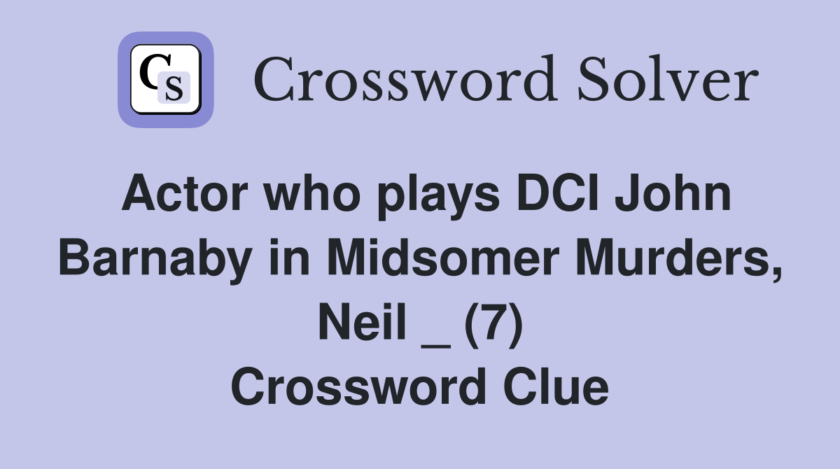 Actor who plays DCI John Barnaby in Midsomer Murders, Neil _ (7) Crossword Clue