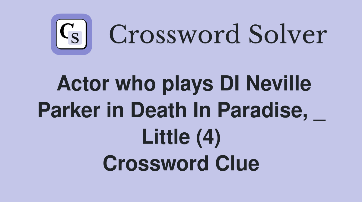 Actor who plays DI Neville Parker in Death In Paradise, _ Little (4) Crossword Clue