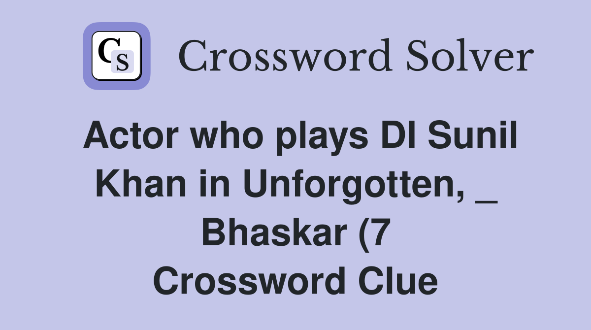 Actor who plays DI Sunil Khan in Unforgotten Bhaskar (7) Crossword Actor who plays DI Sunil Khan in Unforgotten Bhaskar (7) Crossword