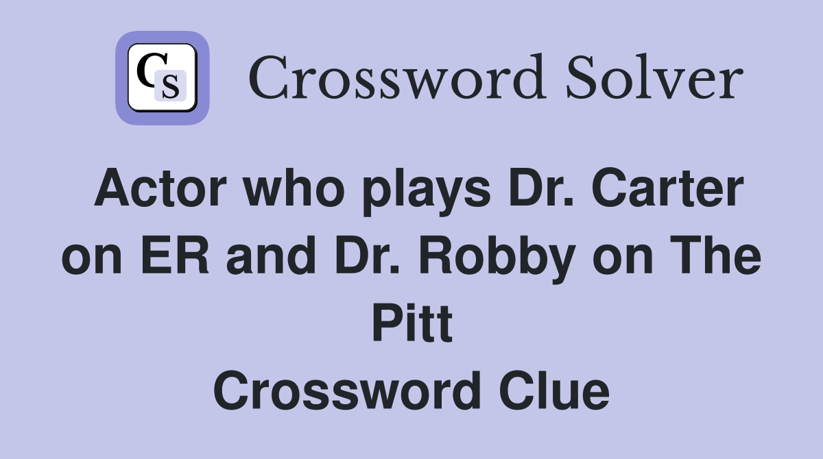 Actor who plays Dr. Carter on ER and Dr. Robby on The Pitt Crossword Clue