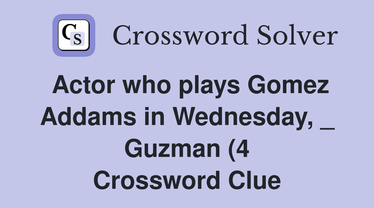 Actor who plays Gomez Addams in Wednesday Guzman (4) Crossword Actor who plays Gomez Addams in Wednesday Guzman (4) Crossword