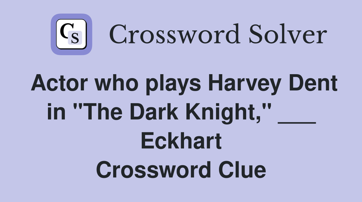 Actor who plays Harvey Dent in "The Dark Knight," ___ Eckhart Crossword Clue