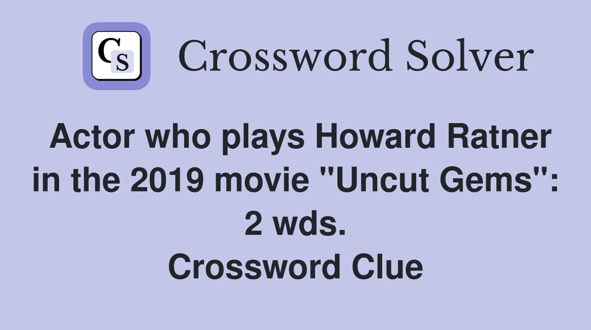 Actor who plays Howard Ratner in the 2019 movie "Uncut Gems": 2 wds. Crossword Clue