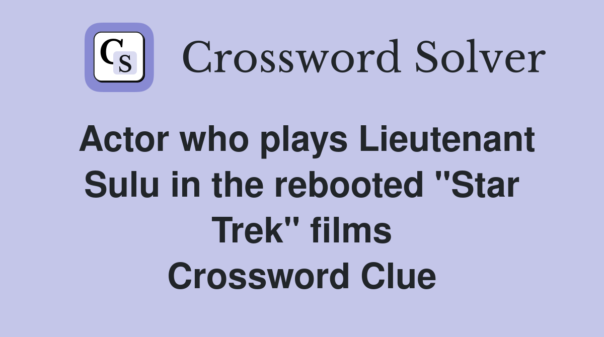 Actor who plays Lieutenant Sulu in the rebooted "Star Trek" films Crossword Clue