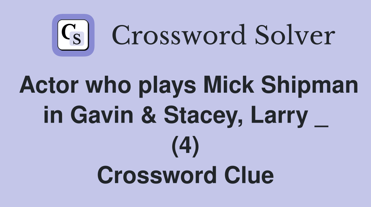 Actor who plays Mick Shipman in Gavin & Stacey, Larry _ (4) Crossword Clue