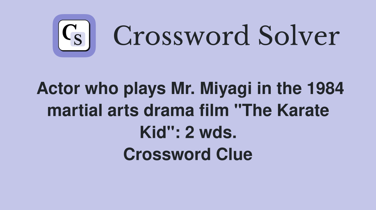 Actor who plays Mr. Miyagi in the 1984 martial arts drama film "The Karate Kid": 2 wds. Crossword Clue