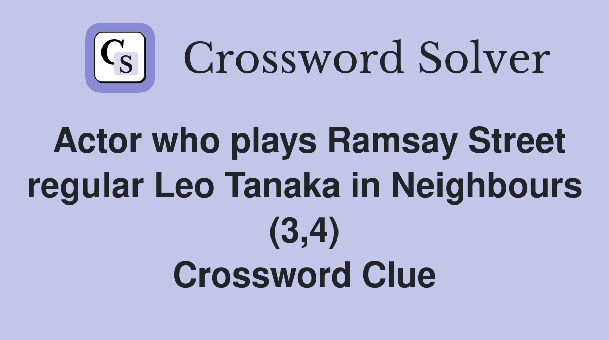 Actor who plays Ramsay Street regular Leo Tanaka in Neighbours (3,4) Crossword Clue