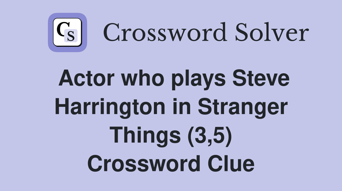 Actor who plays Steve Harrington in Stranger Things (3,5) Crossword Clue