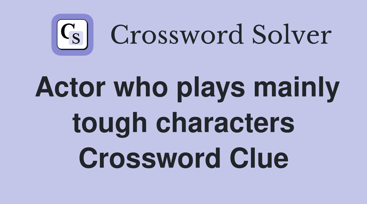 Actor who plays mainly tough characters Crossword Clue