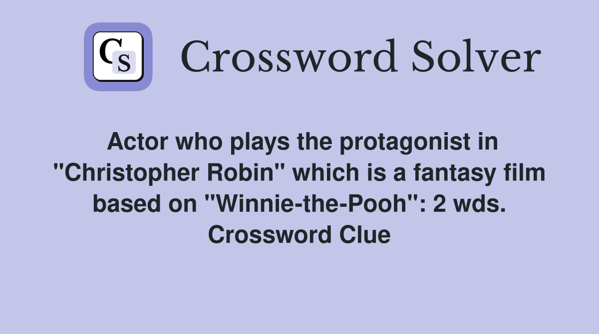 Actor who plays the protagonist in "Christopher Robin" which is a fantasy film based on "Winnie-the-Pooh": 2 wds. Crossword Clue