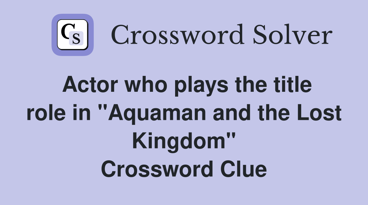 Actor who plays the title role in "Aquaman and the Lost Kingdom" Crossword Clue