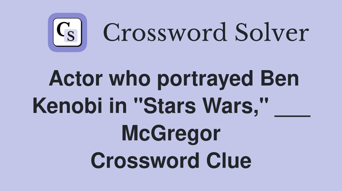 Actor who portrayed Ben Kenobi in "Stars Wars," ___ McGregor Crossword Clue