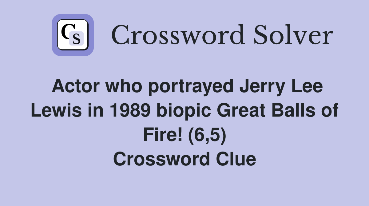 Actor who portrayed Jerry Lee Lewis in 1989 biopic Great Balls of Fire! (6,5) Crossword Clue