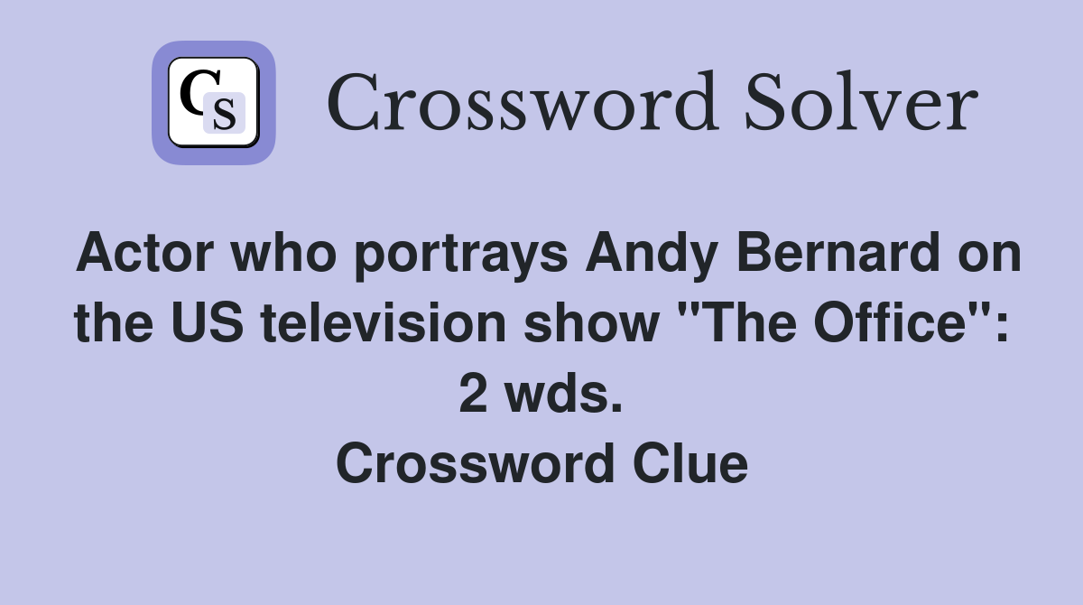 Actor who portrays Andy Bernard on the US television show "The Office": 2 wds. Crossword Clue