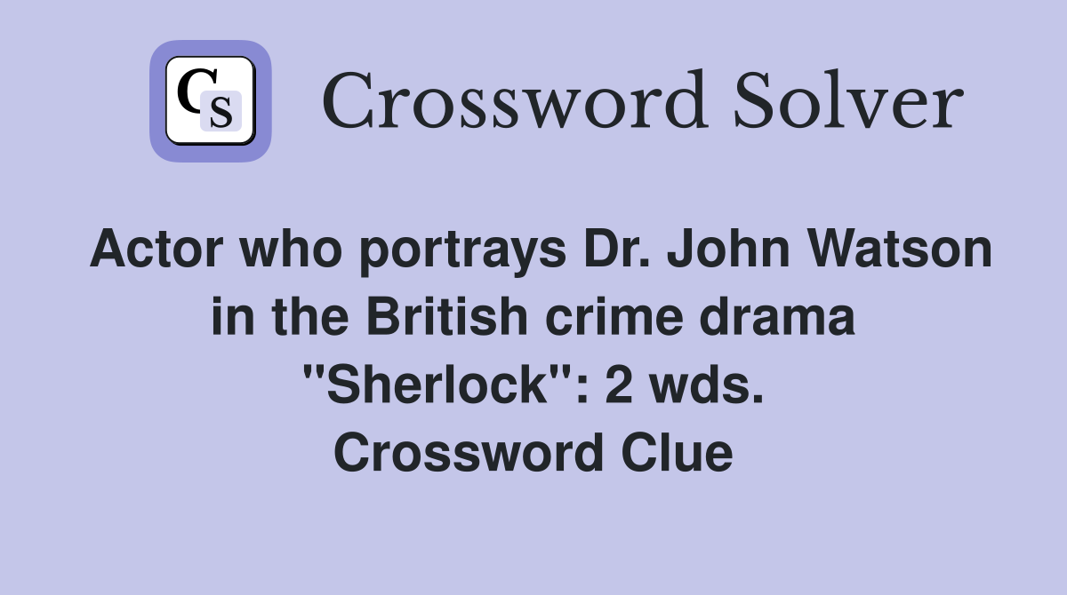 Actor who portrays Dr. John Watson in the British crime drama "Sherlock": 2 wds. Crossword Clue