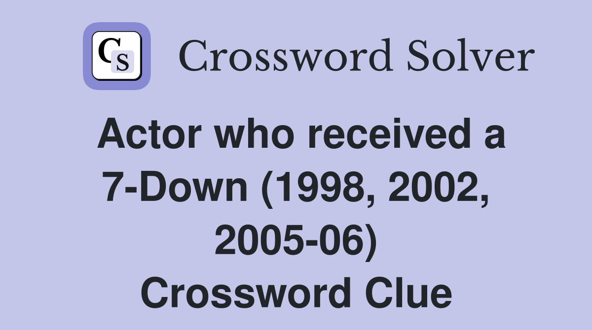 Actor who received a 7-Down (1998, 2002, 2005-06) Crossword Clue