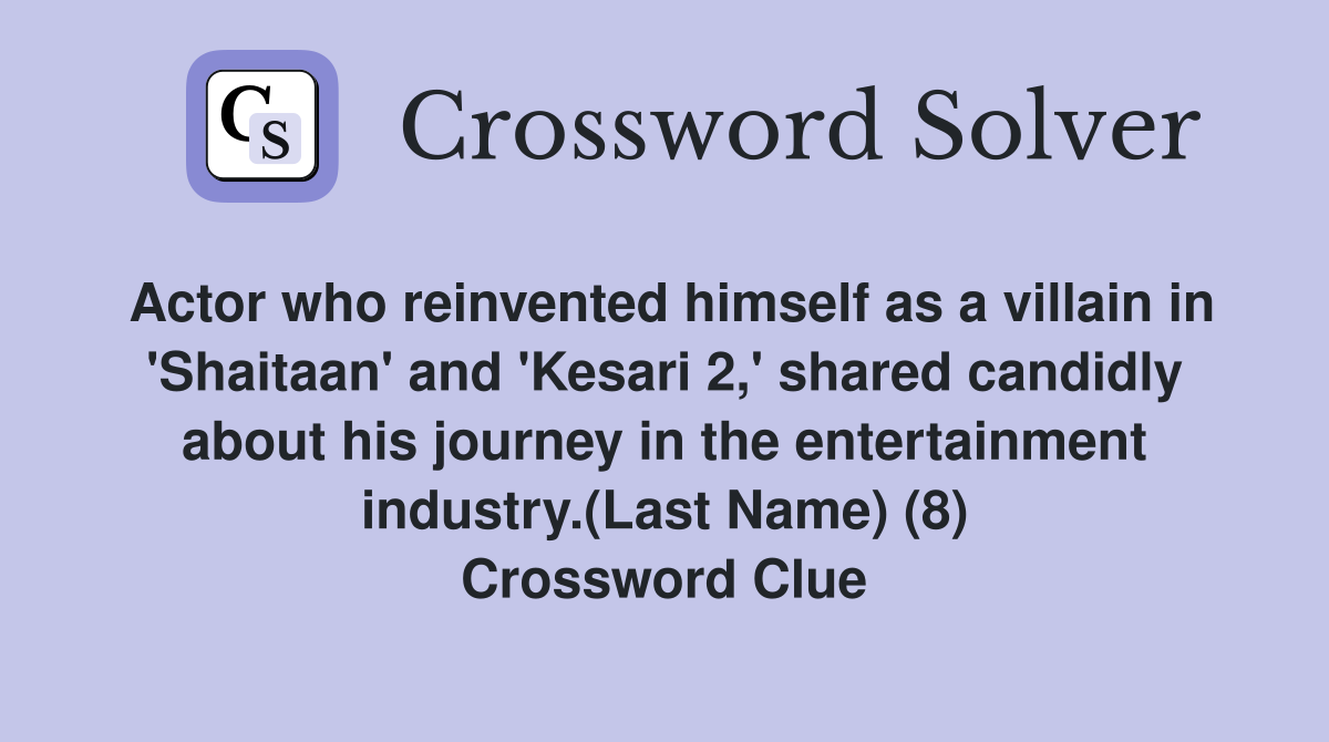 Actor who reinvented himself as a villain in 'Shaitaan' and 'Kesari 2,' shared candidly about his journey in the entertainment industry.(Last Name) (8) Crossword Clue