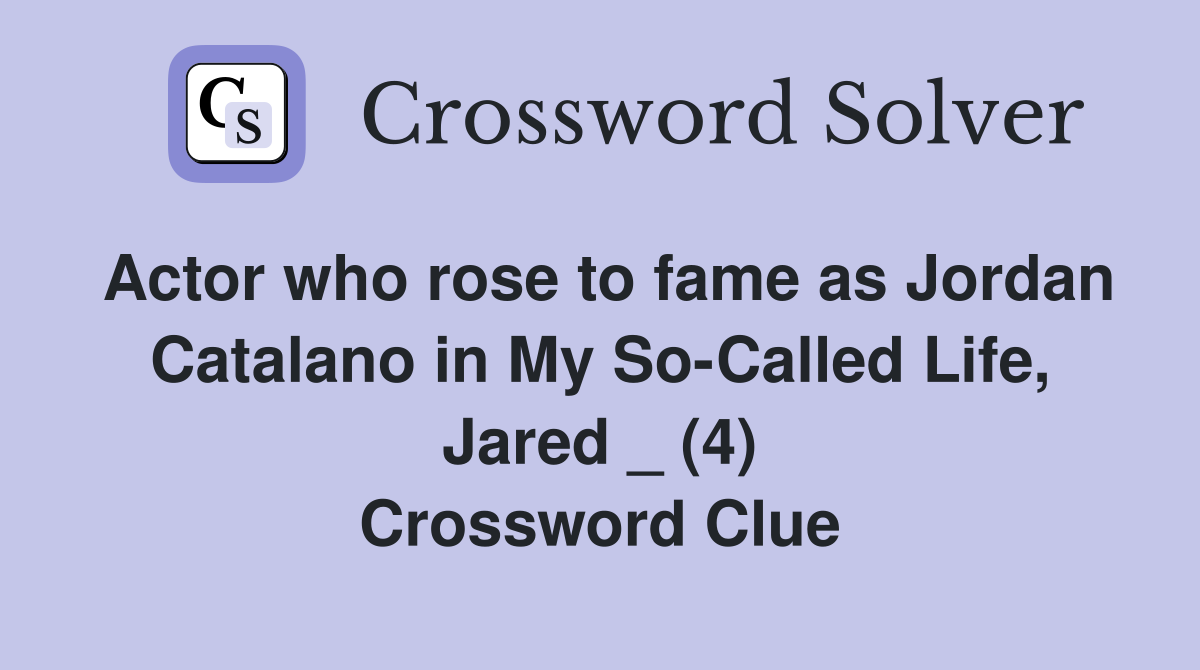 Actor who rose to fame as Jordan Catalano in My So-Called Life, Jared _ (4) Crossword Clue