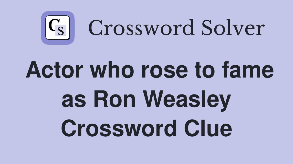 Actor who rose to fame as Ron Weasley Crossword Clue