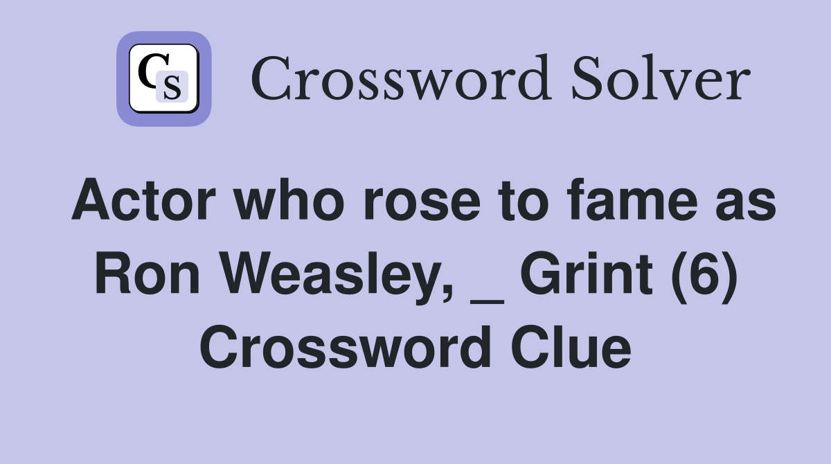 Actor who rose to fame as Ron Weasley, _ Grint (6) Crossword Clue