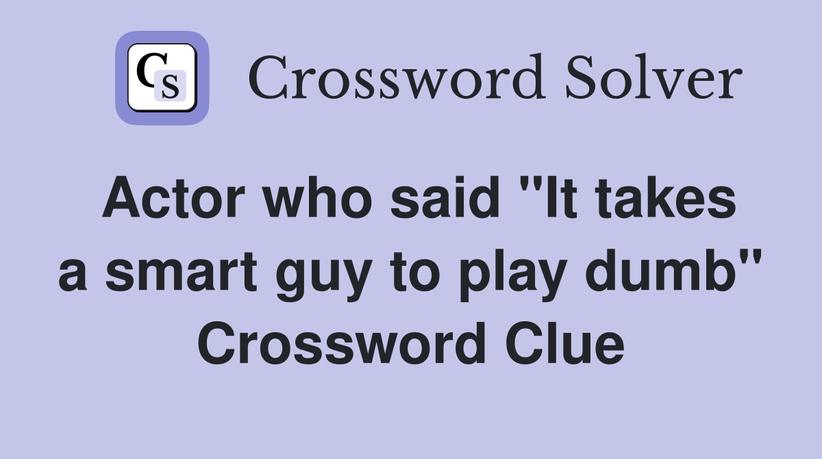 Actor who said "It takes a smart guy to play dumb" Crossword Clue