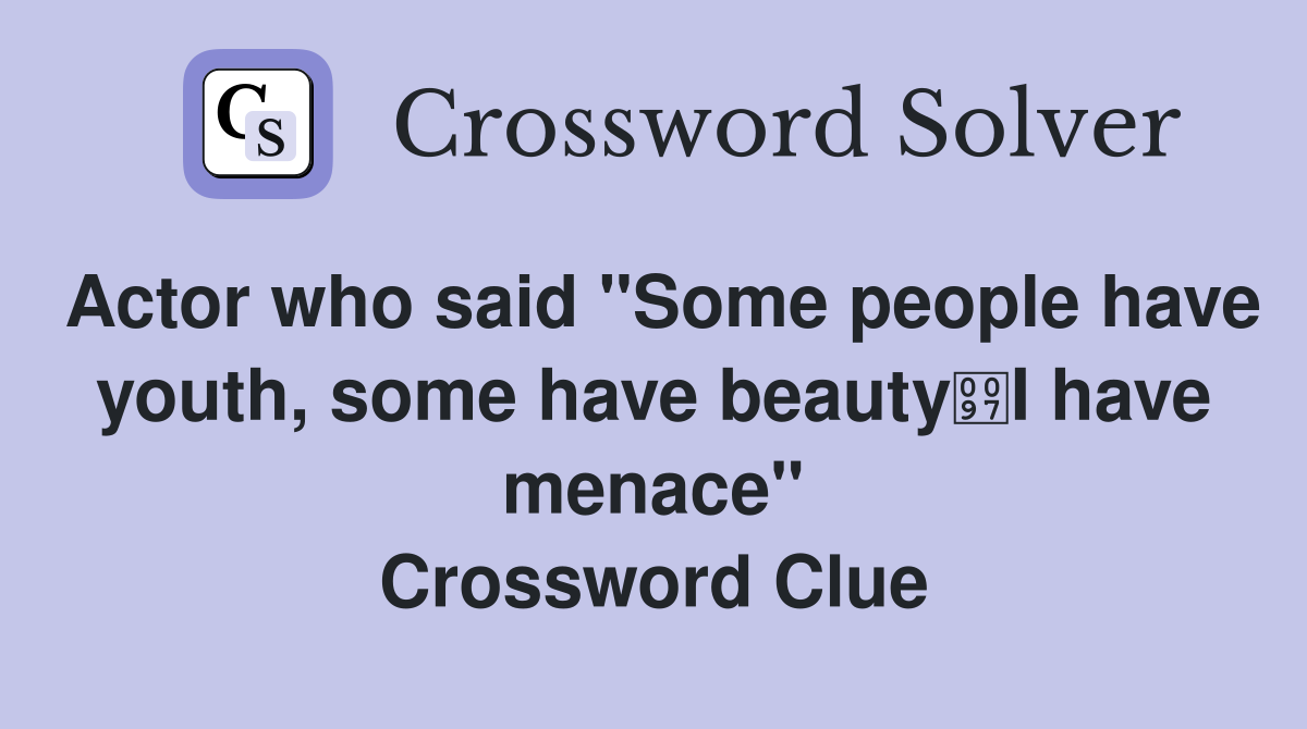 Actor who said "Some people have youth, some have beautyI have menace" Crossword Clue