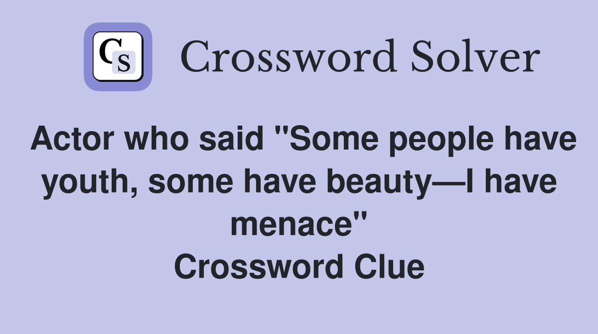Actor who said "Some people have youth, some have beauty—I have menace" Crossword Clue