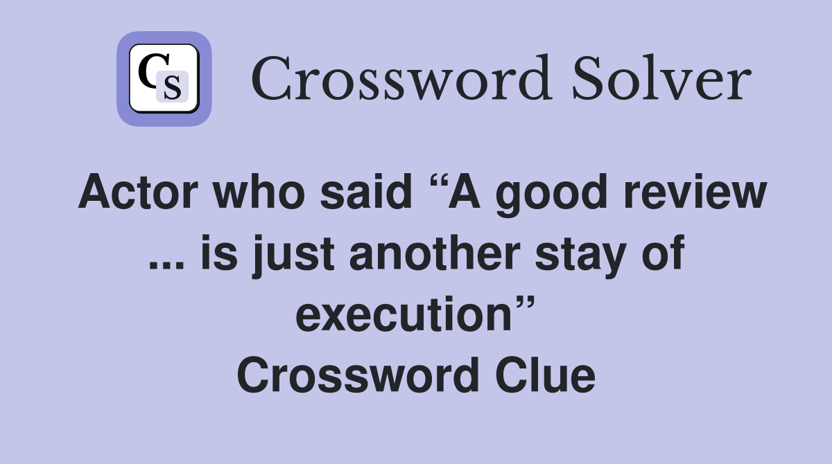 Actor who said “A good review ... is just another stay of execution” Crossword Clue