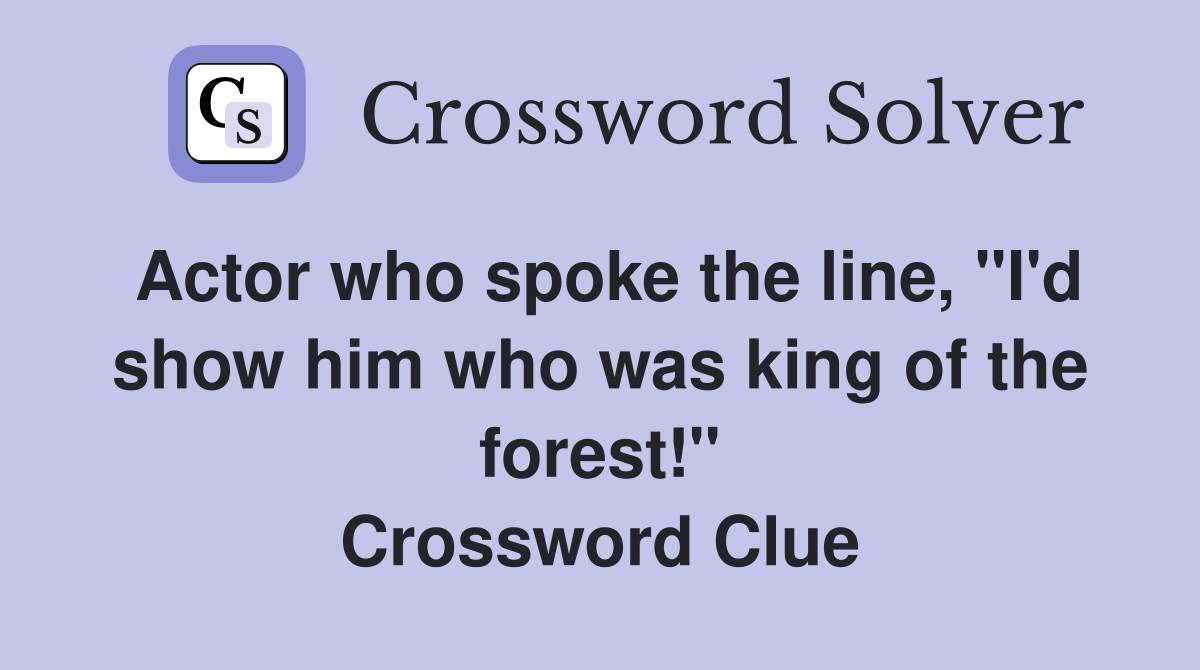 Actor who spoke the line, "I'd show him who was king of the forest!" Crossword Clue